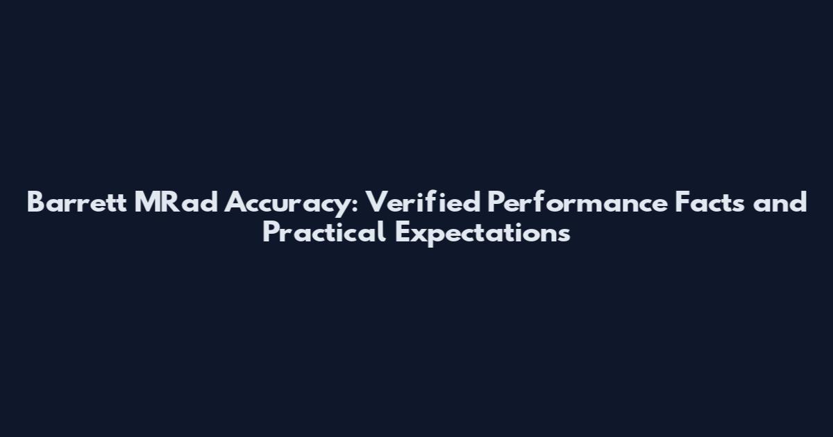 Barrett MRad Accuracy: Verified Performance Facts and Practical Expectations