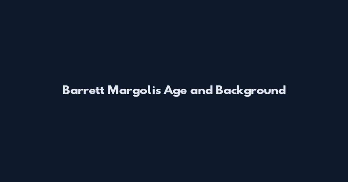 Barrett Margolis Age and Background