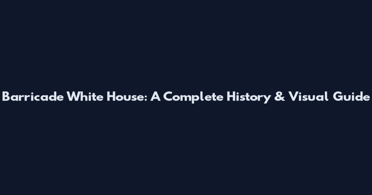Barricade White House: A Complete History & Visual Guide