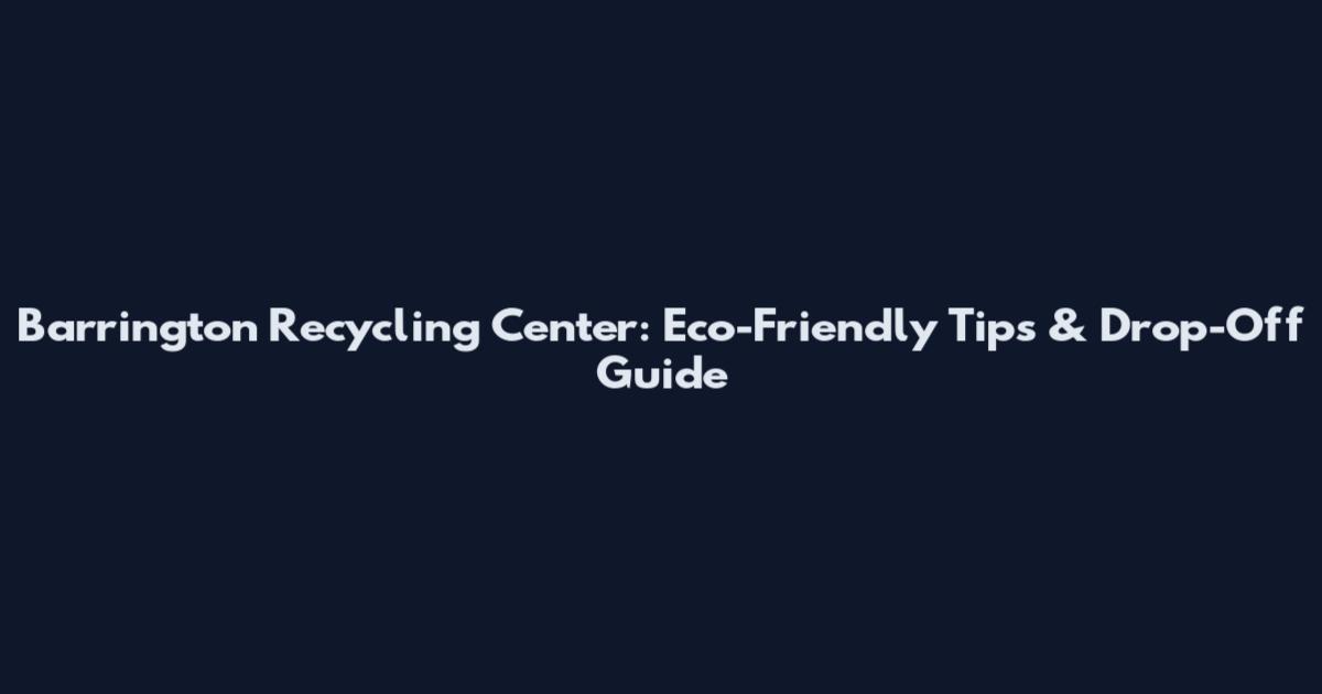 Barrington Recycling Center: Eco-Friendly Tips & Drop-Off Guide