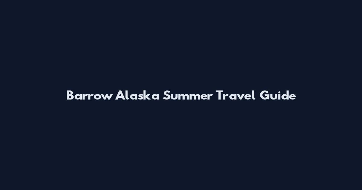 Barrow Alaska Summer Travel Guide