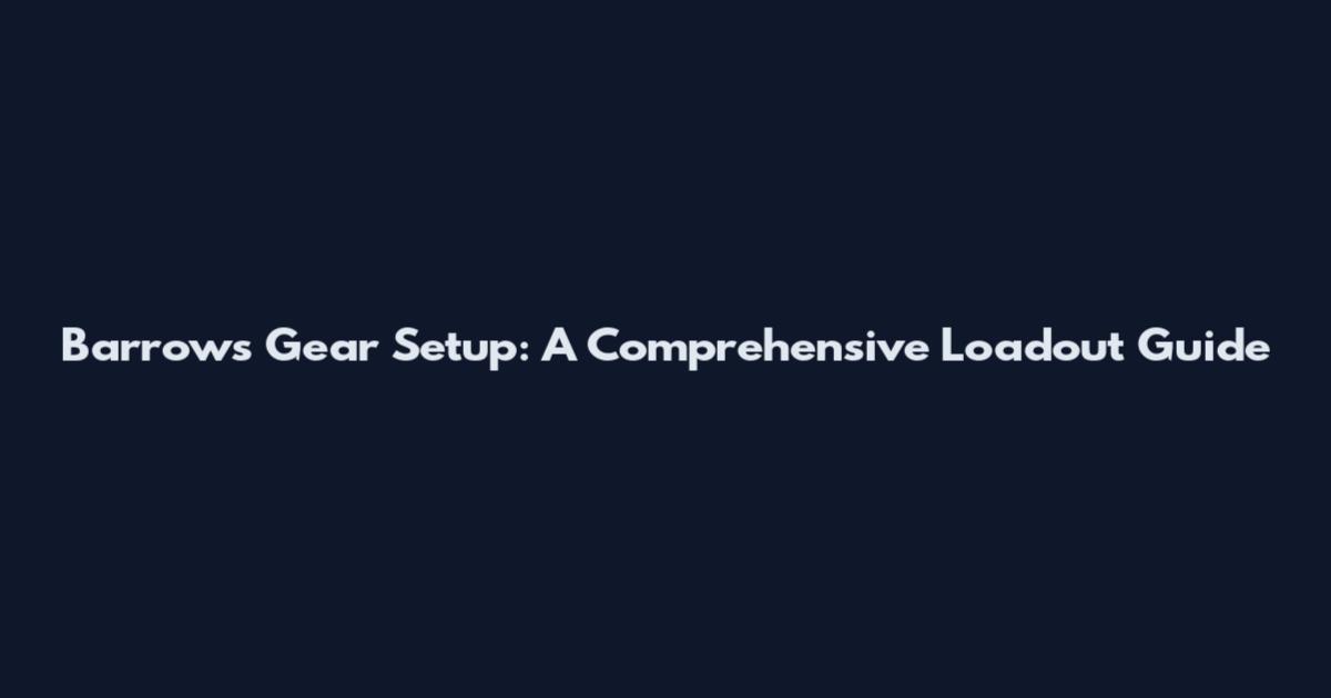 Barrows Gear Setup: A Comprehensive Loadout Guide