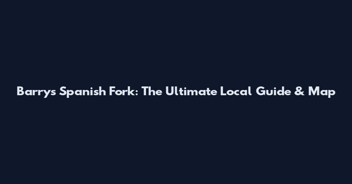 Barry's Spanish Fork: The Ultimate Local Guide & Map