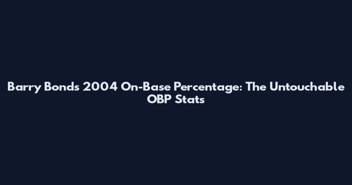 Barry Bonds 2004 On-Base Percentage: The Untouchable OBP Stats