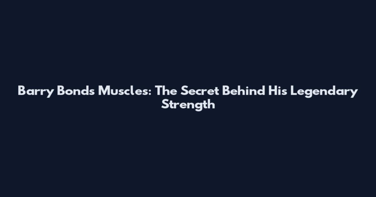 Barry Bonds Muscles: The Secret Behind His Legendary Strength