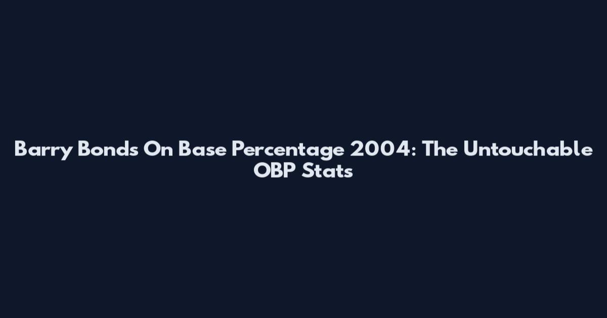 Barry Bonds On Base Percentage 2004: The Untouchable OBP Stats