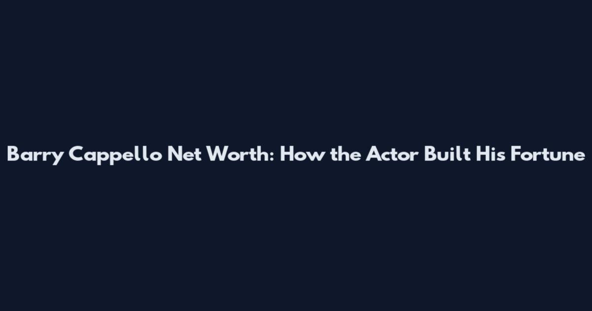 Barry Cappello Net Worth: How the Actor Built His Fortune
