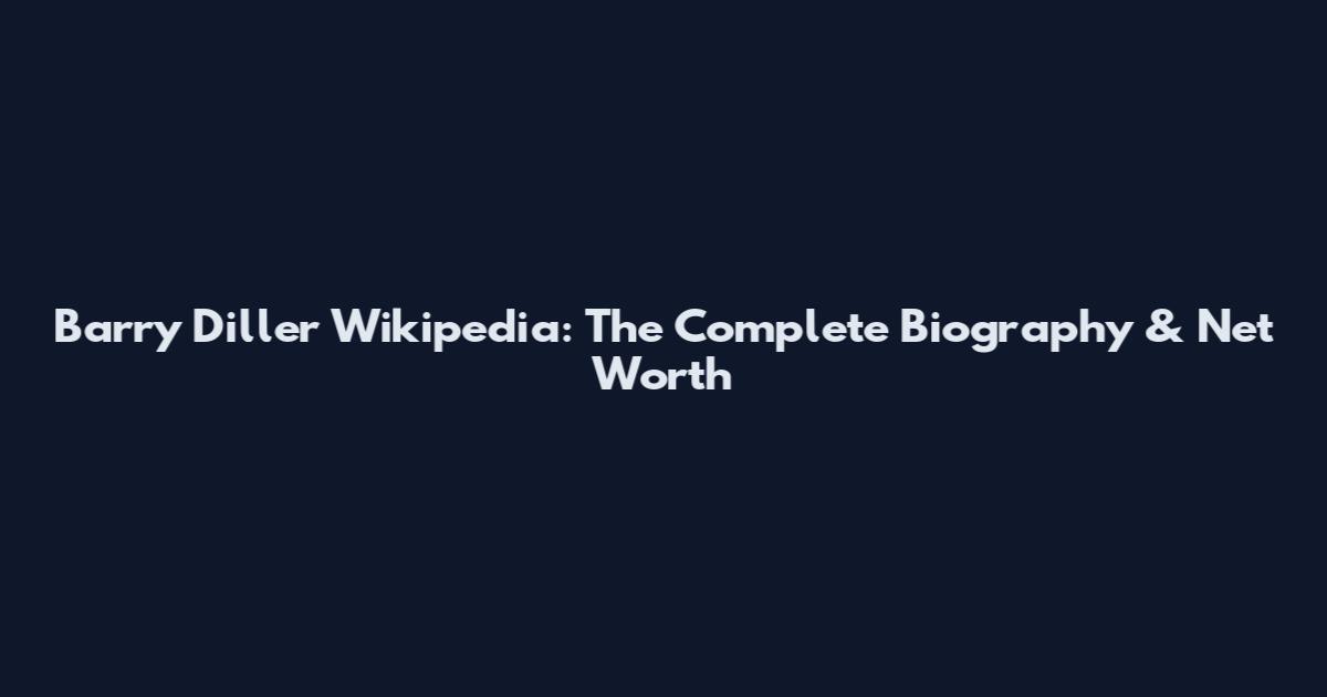 Barry Diller Wikipedia: The Complete Biography & Net Worth
