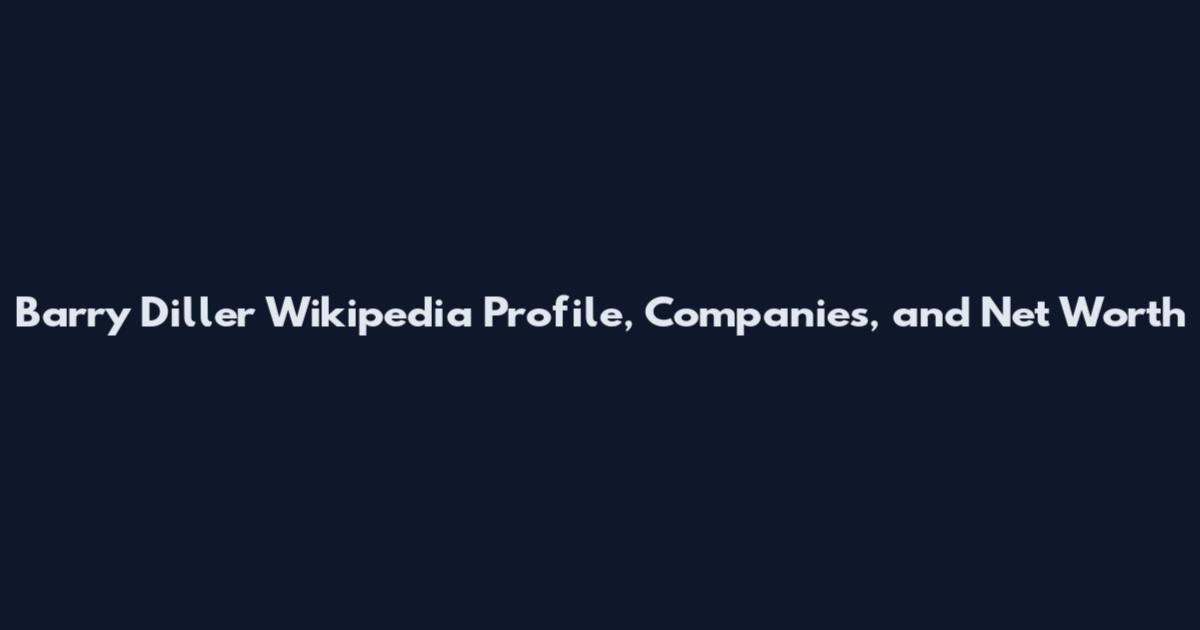 Barry Diller Wikipedia Profile, Companies, and Net Worth