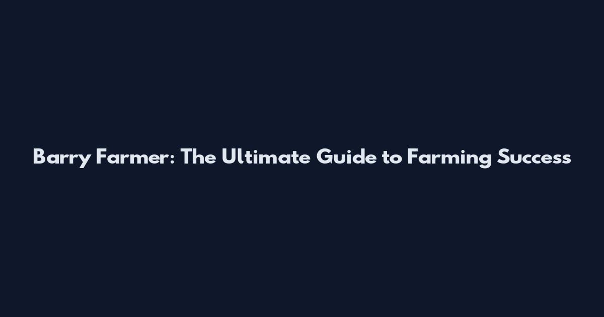 Barry Farmer: The Ultimate Guide to Farming Success