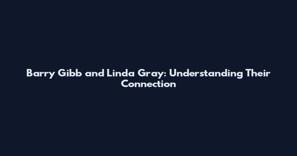 Barry Gibb and Linda Gray: Understanding Their Connection