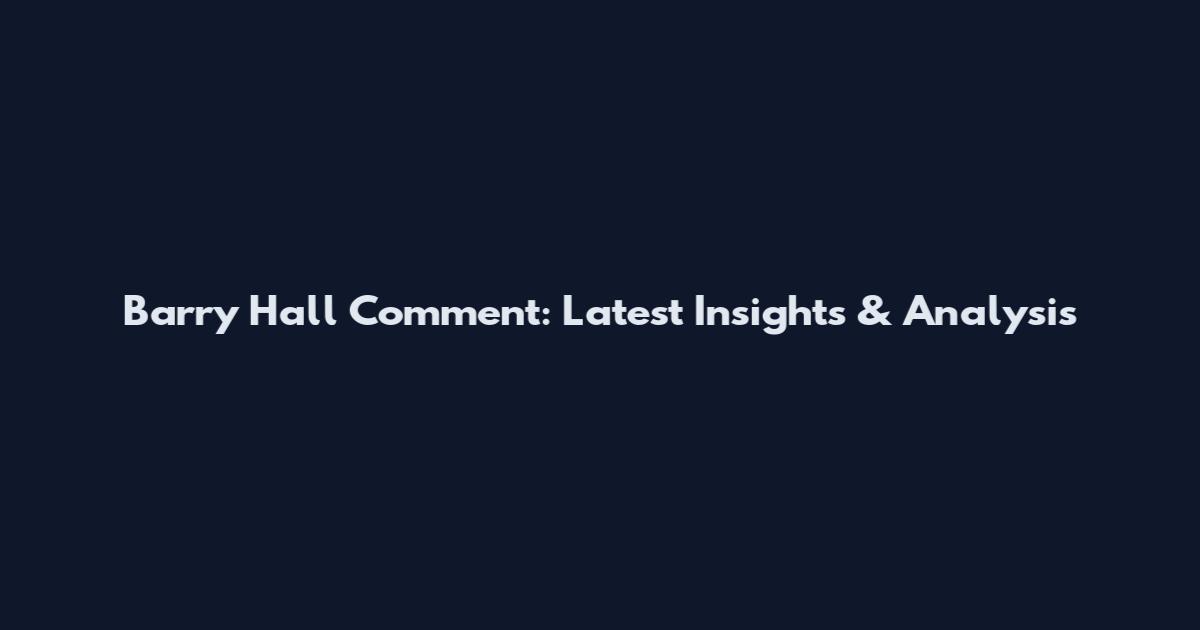 Barry Hall Comment: Latest Insights & Analysis