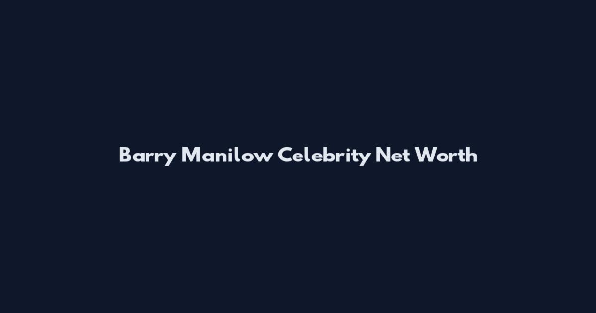 Barry Manilow Celebrity Net Worth