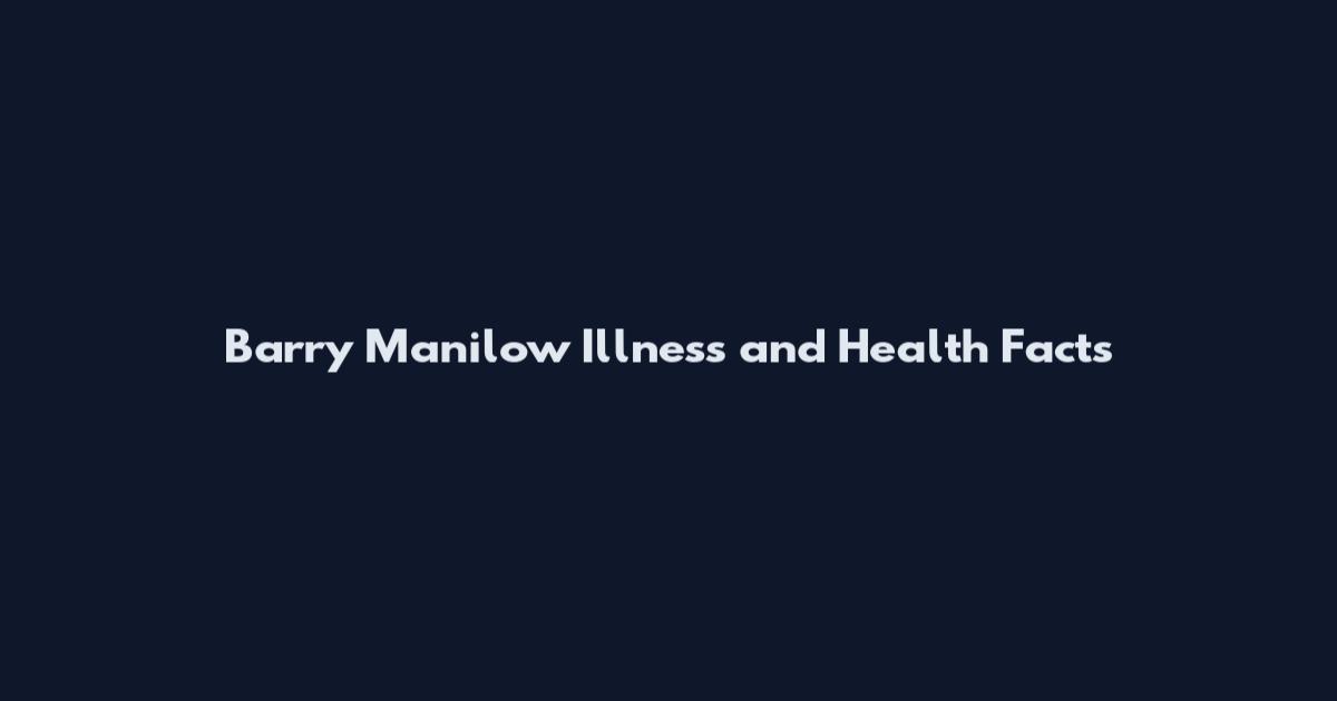 Barry Manilow Illness and Health Facts