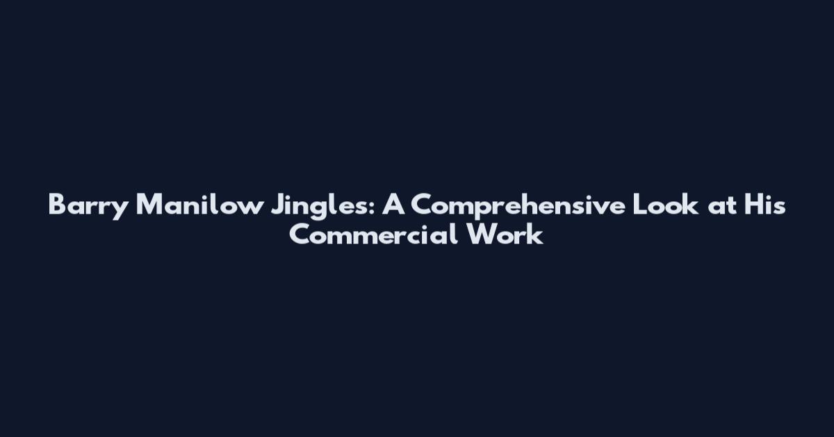 Barry Manilow Jingles: A Comprehensive Look at His Commercial Work