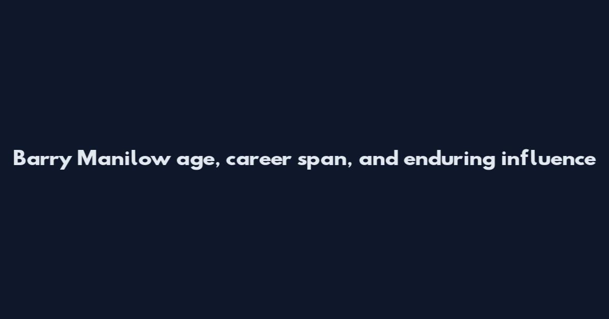 Barry Manilow age, career span, and enduring influence