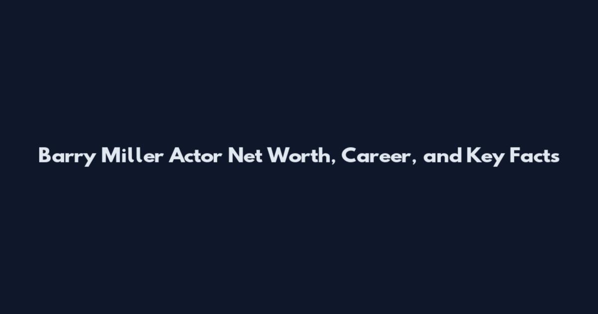Barry Miller Actor Net Worth, Career, and Key Facts