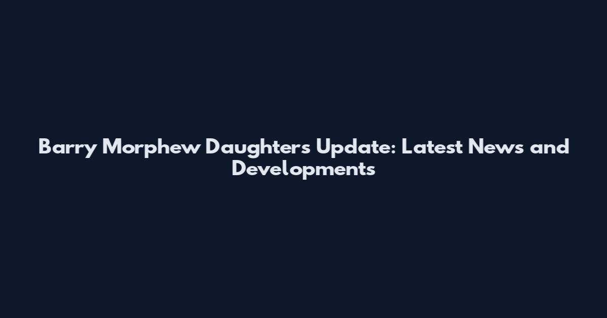 Barry Morphew Daughters Update: Latest News and Developments