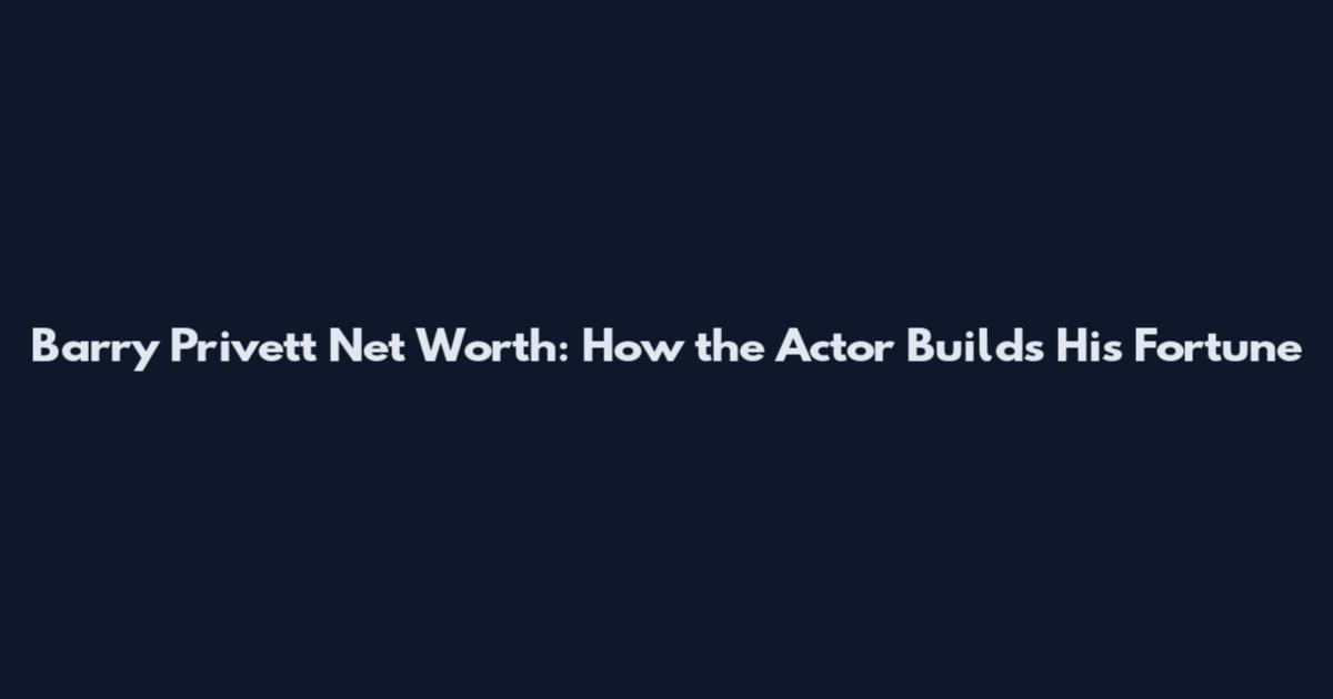 Barry Privett Net Worth: How the Actor Builds His Fortune