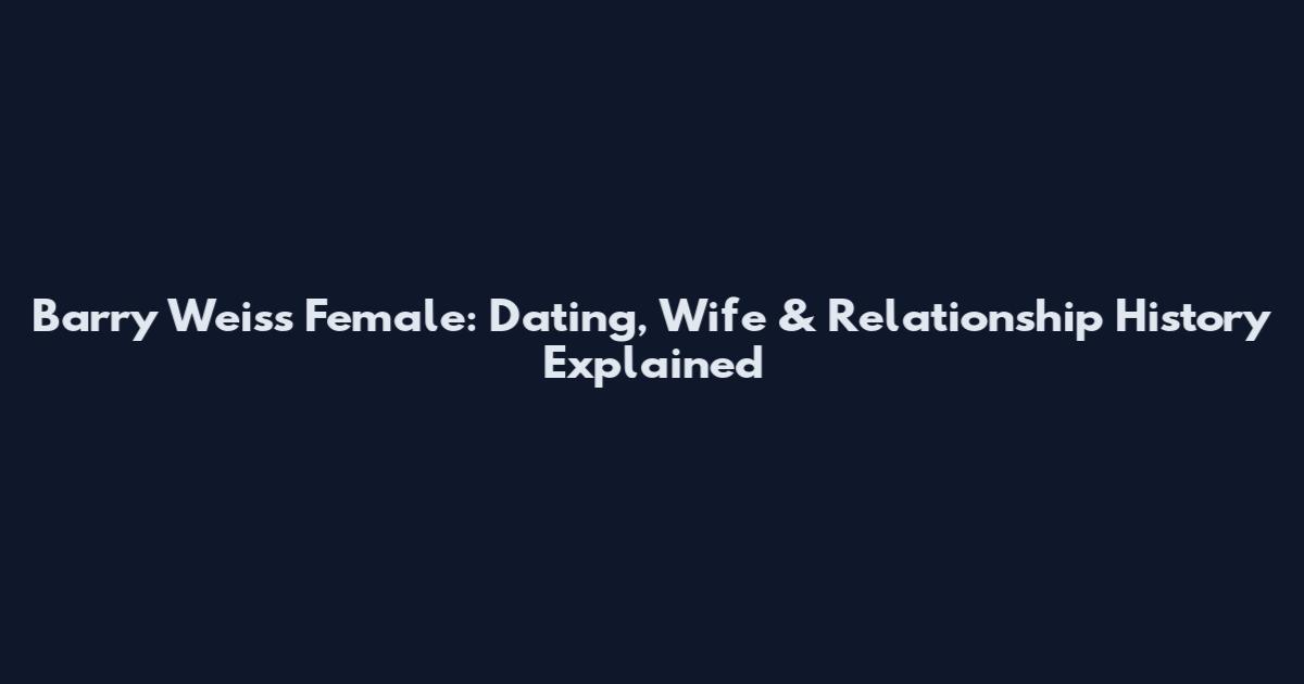 Barry Weiss Female: Dating, Wife & Relationship History Explained