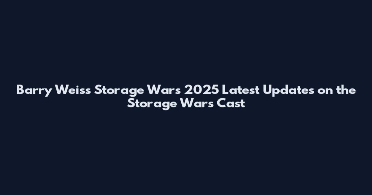 Barry Weiss Storage Wars 2025 Latest Updates on the Storage Wars Cast