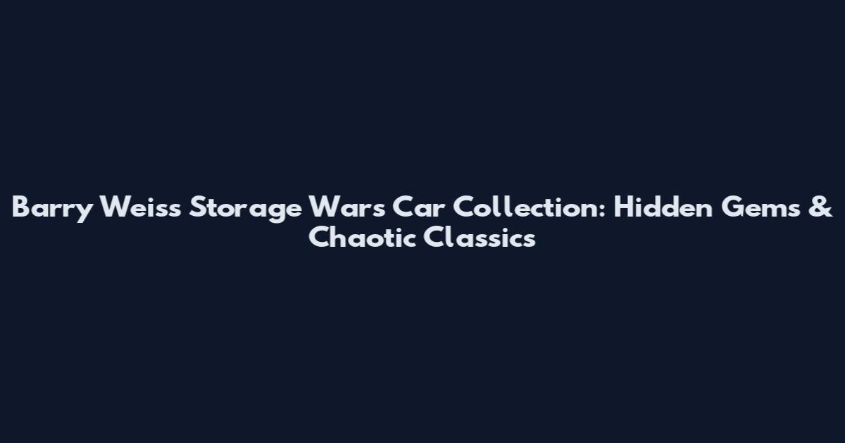 Barry Weiss Storage Wars Car Collection: Hidden Gems & Chaotic Classics