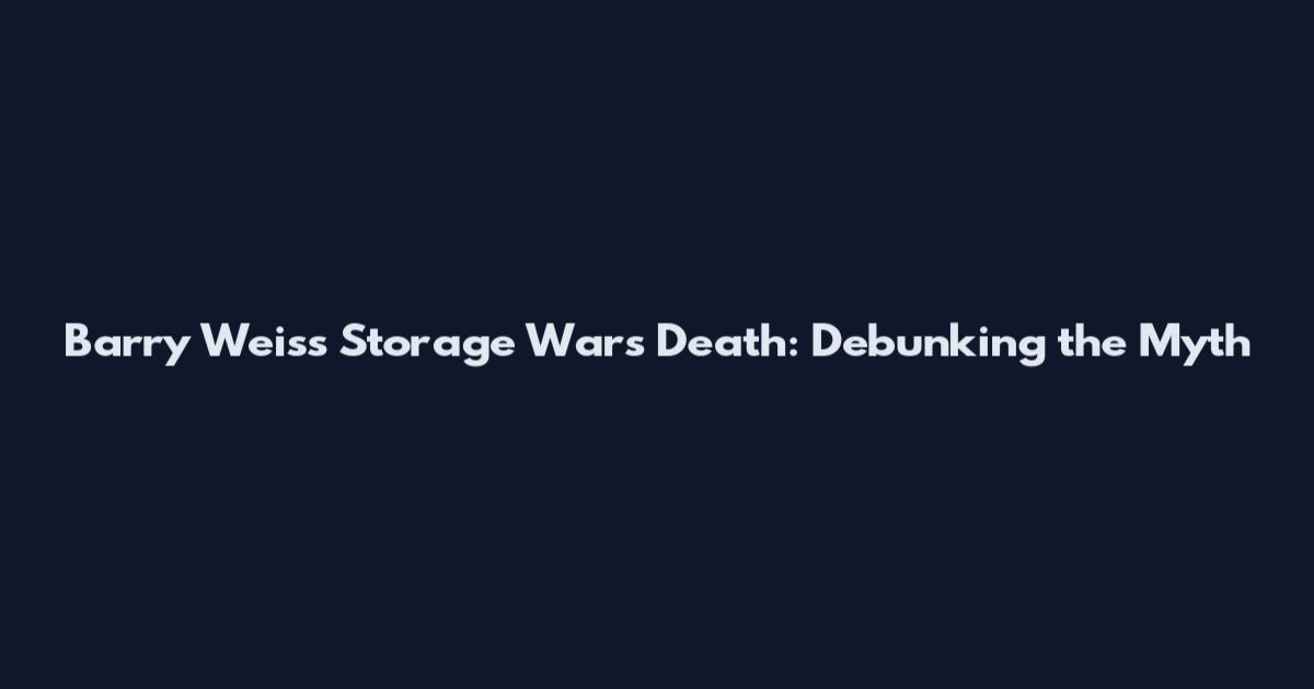 Barry Weiss Storage Wars Death: Debunking the Myth