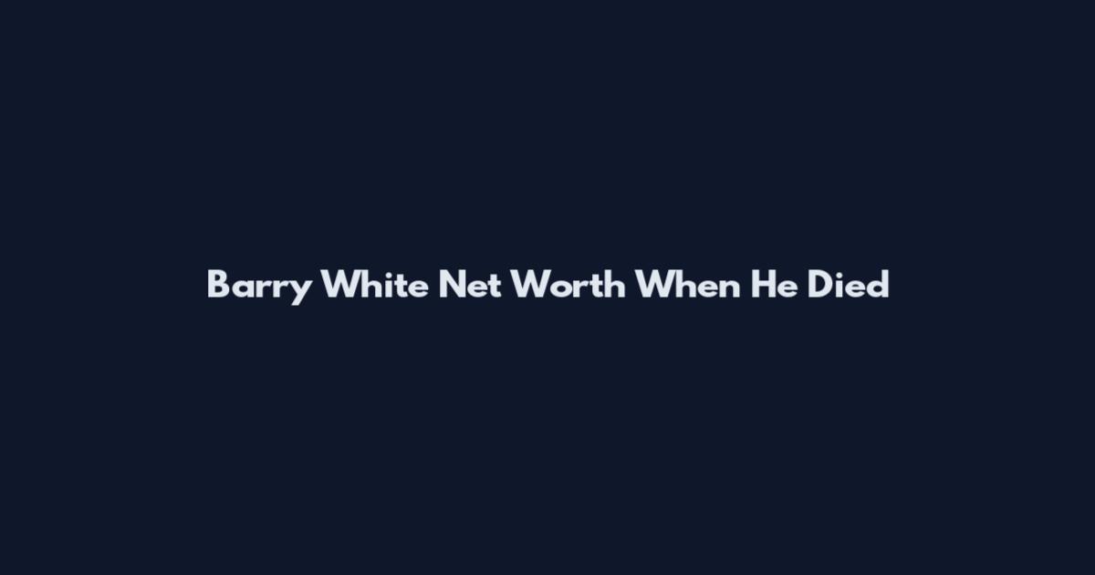 Barry White Net Worth When He Died