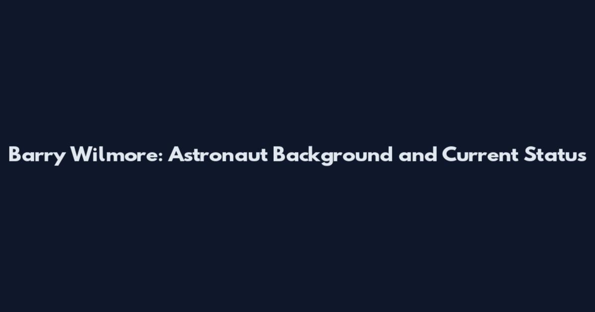 Barry Wilmore: Astronaut Background and Current Status
