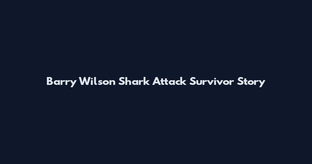 Barry Wilson Shark Attack Survivor Story
