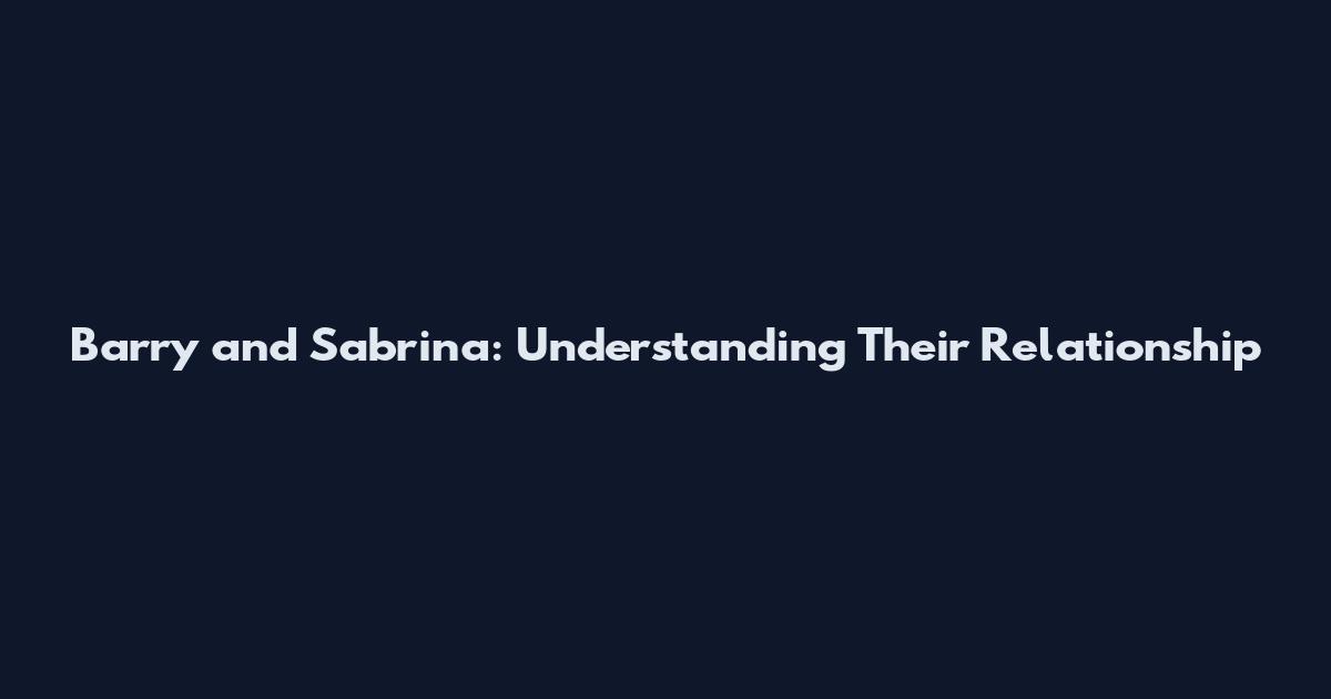 Barry and Sabrina: Understanding Their Relationship