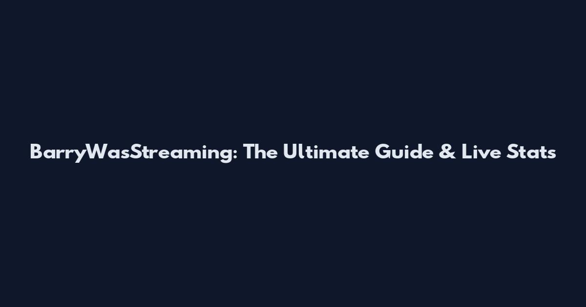 BarryWasStreaming: The Ultimate Guide & Live Stats