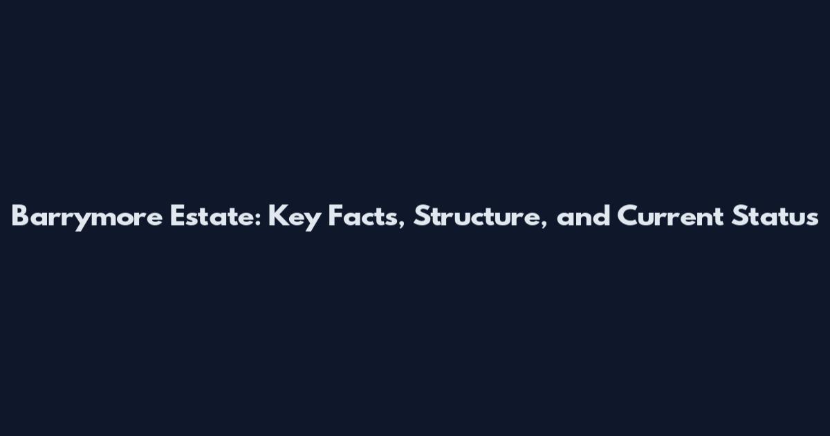 Barrymore Estate: Key Facts, Structure, and Current Status