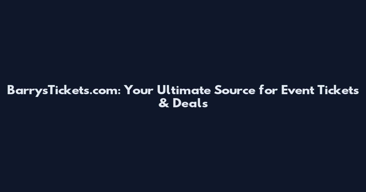 BarrysTickets.com: Your Ultimate Source for Event Tickets & Deals