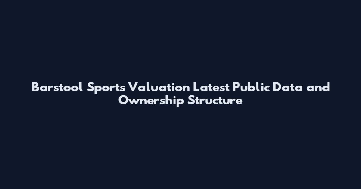 Barstool Sports Valuation Latest Public Data and Ownership Structure