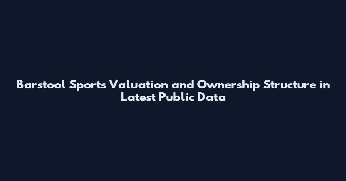 Barstool Sports Valuation and Ownership Structure in Latest Public Data