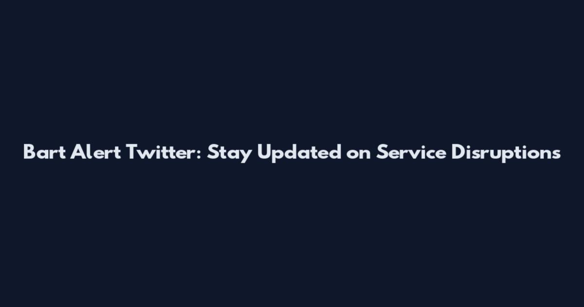 Bart Alert Twitter: Stay Updated on Service Disruptions
