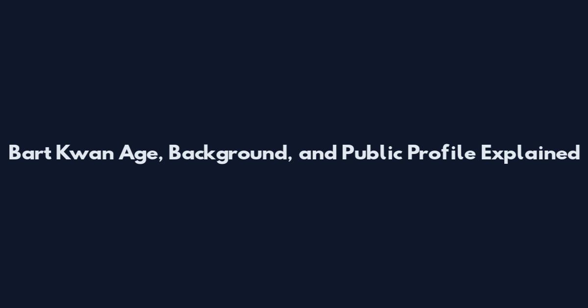 Bart Kwan Age, Background, and Public Profile Explained