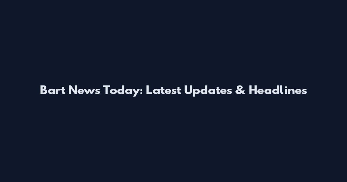 Bart News Today: Latest Updates & Headlines