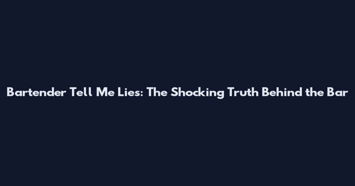 Bartender Tell Me Lies: The Shocking Truth Behind the Bar