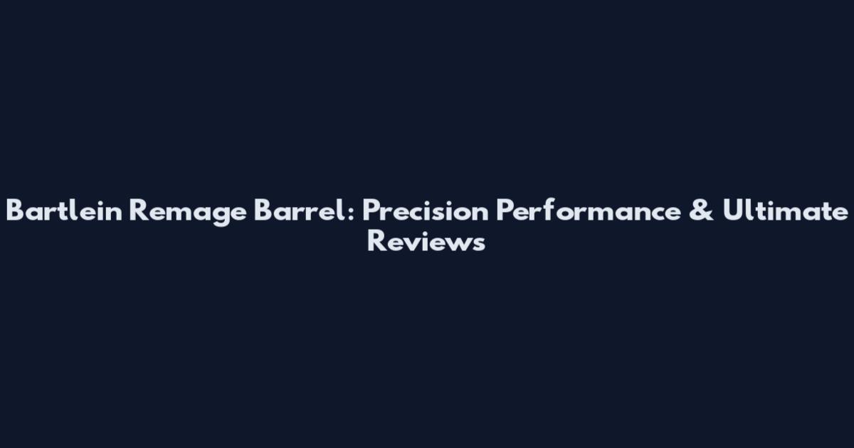 Bartlein Remage Barrel: Precision Performance & Ultimate Reviews