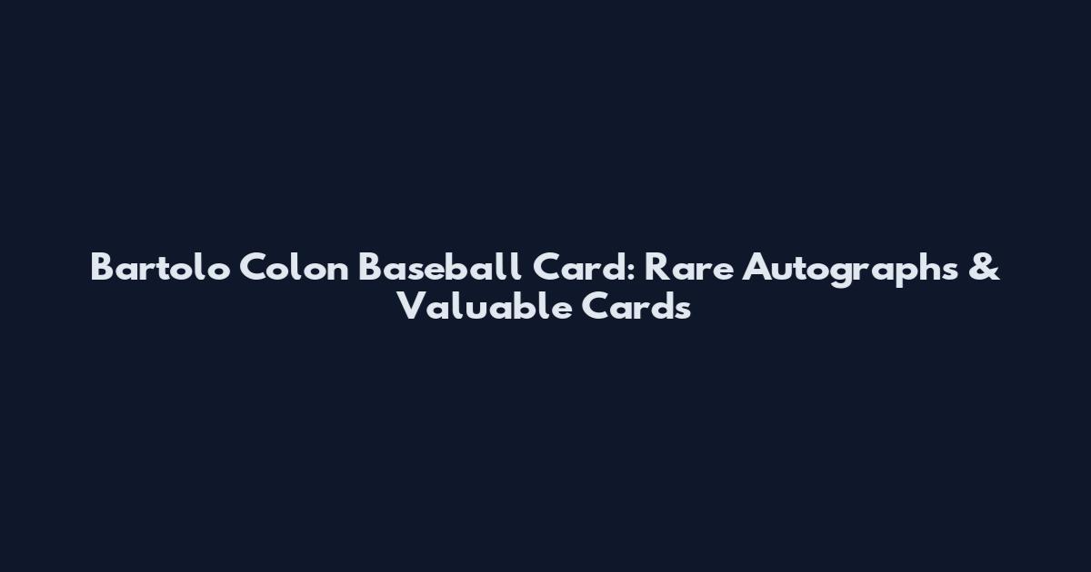 Bartolo Colon Baseball Card: Rare Autographs & Valuable Cards