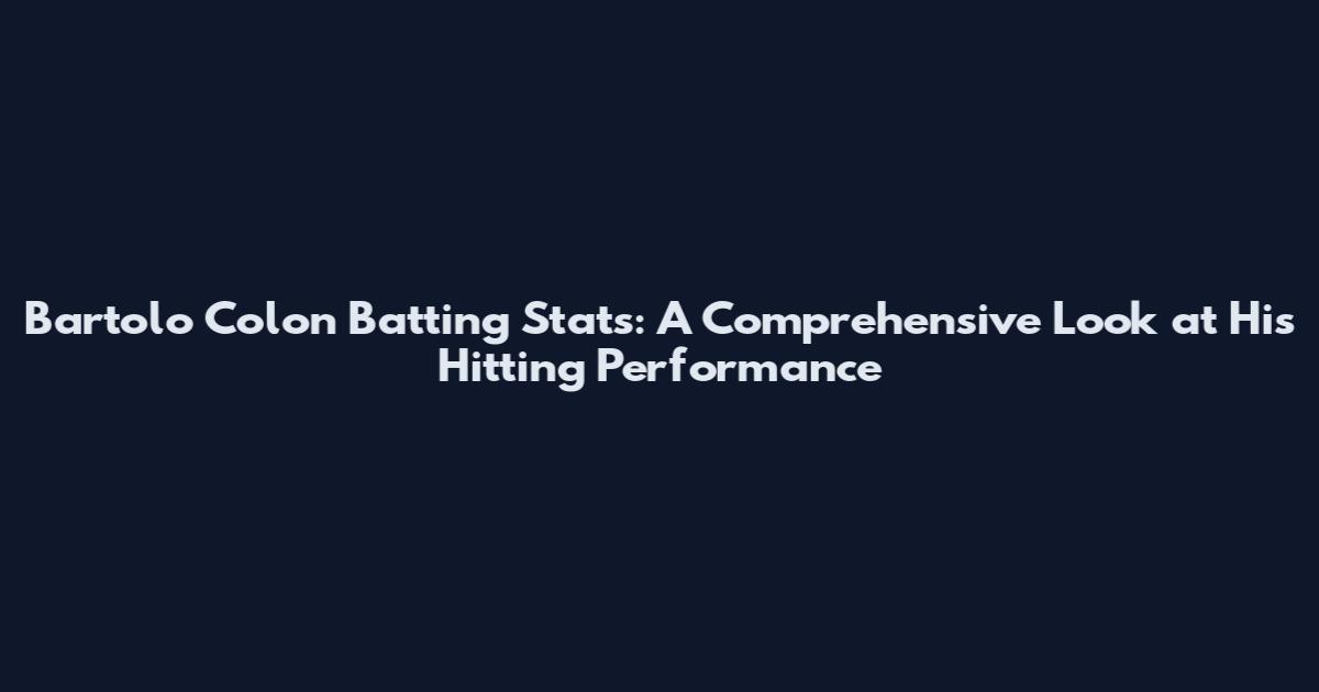 Bartolo Colon Batting Stats: A Comprehensive Look at His Hitting Performance