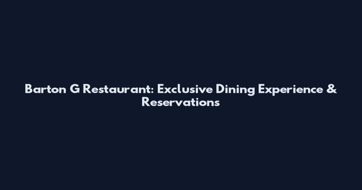 Barton G Restaurant: Exclusive Dining Experience & Reservations