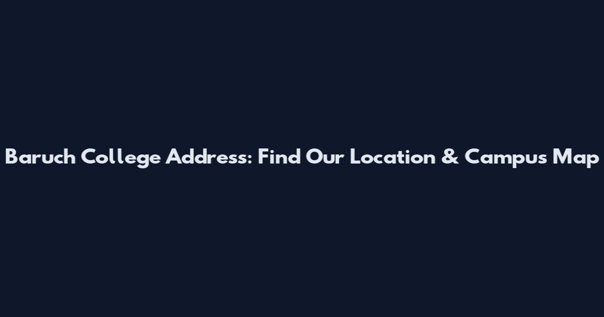 Baruch College Address: Find Our Location & Campus Map