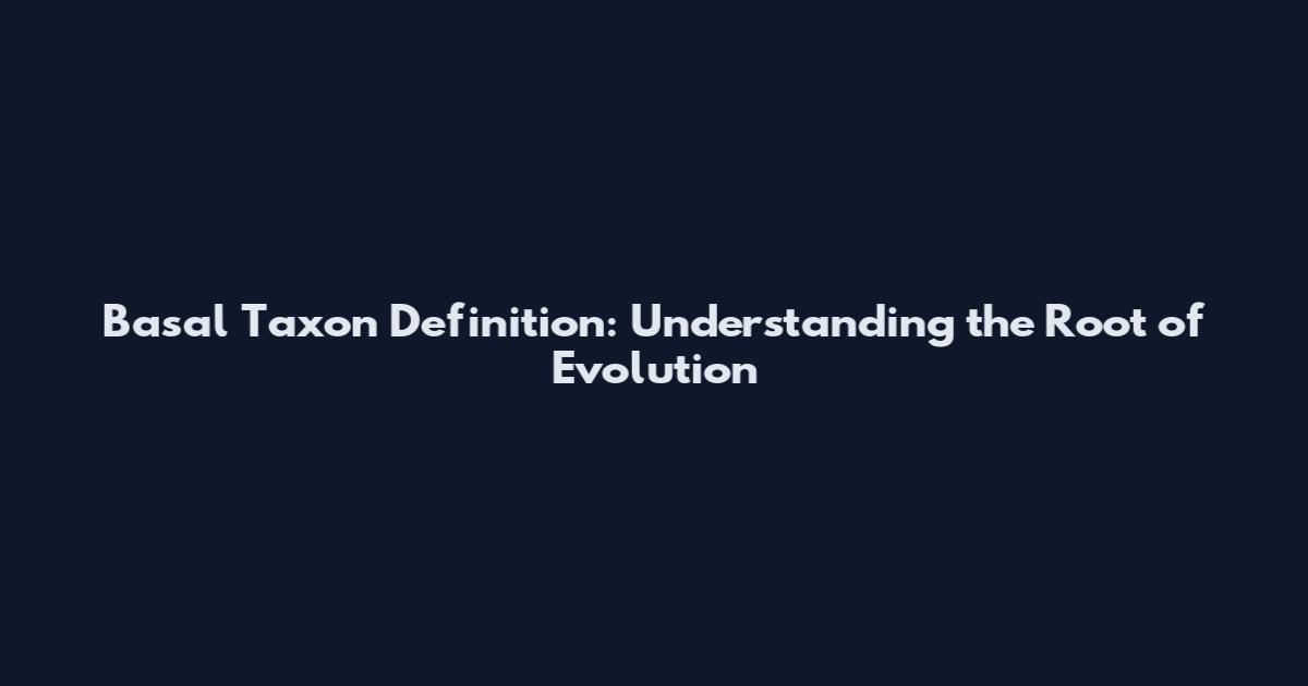 Basal Taxon Definition: Understanding the Root of Evolution