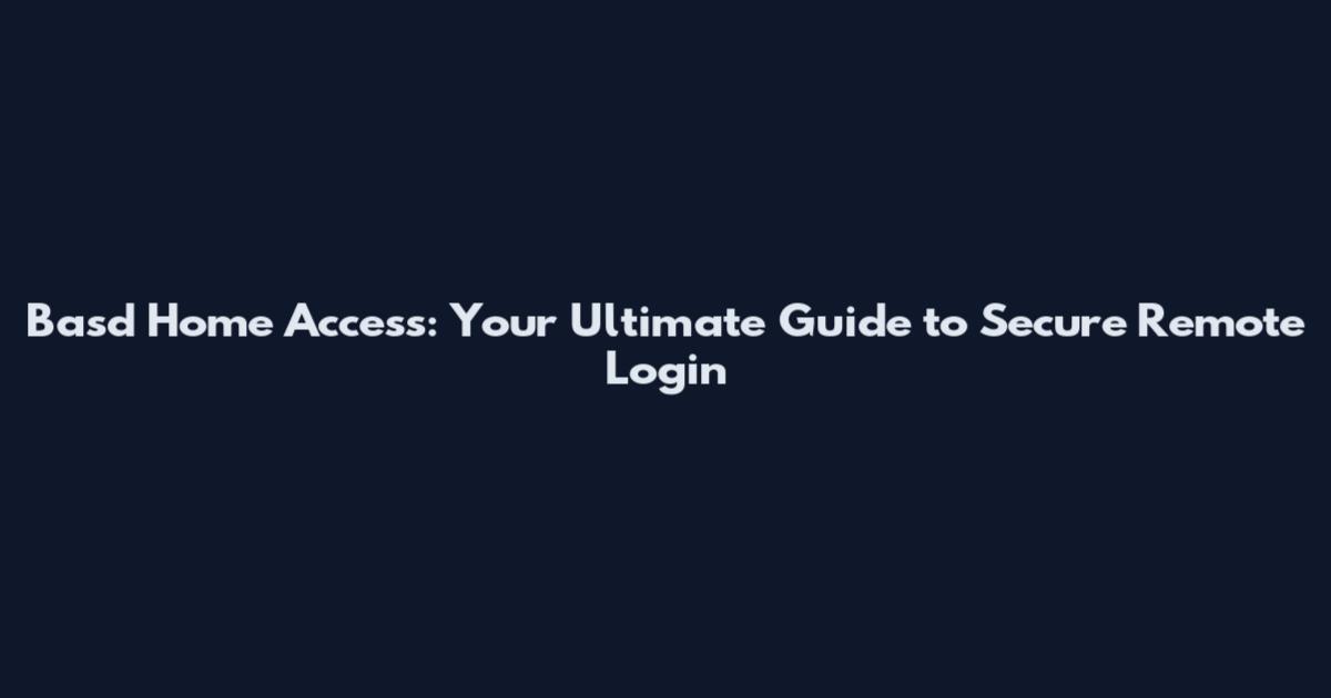Basd Home Access: Your Ultimate Guide to Secure Remote Login