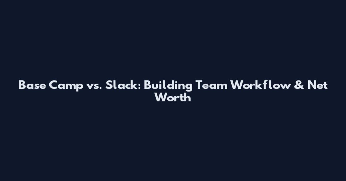 Base Camp vs. Slack: Building Team Workflow & Net Worth