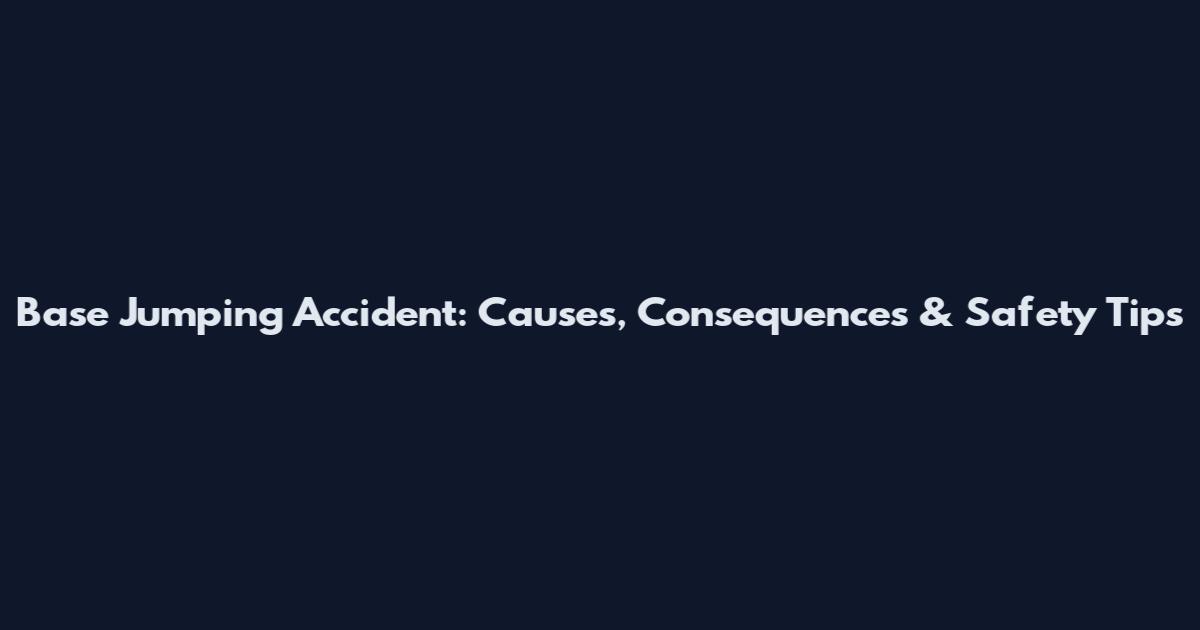 Base Jumping Accident: Causes, Consequences & Safety Tips