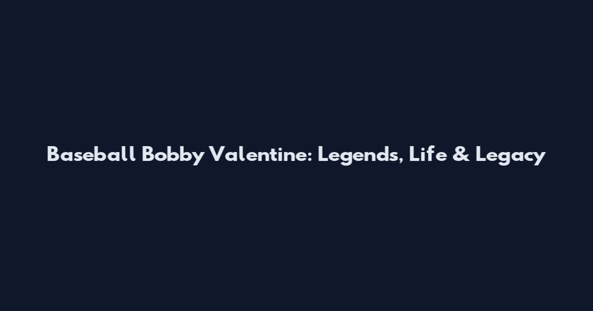 Baseball Bobby Valentine: Legends, Life & Legacy